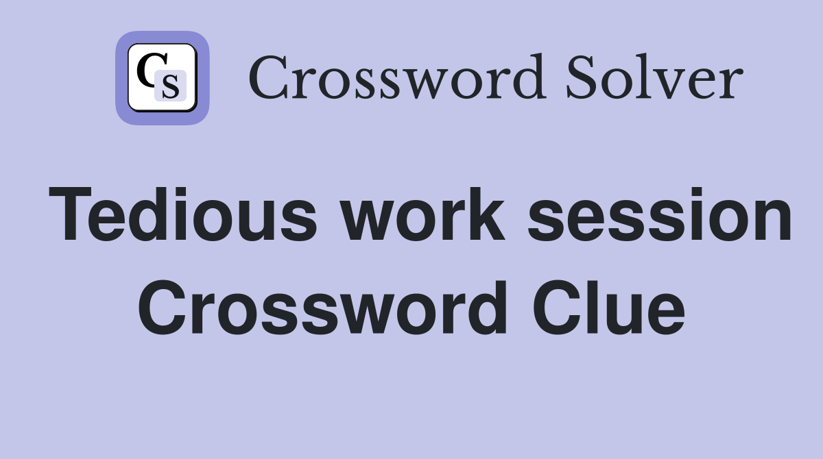 Tedious work session Crossword Clue