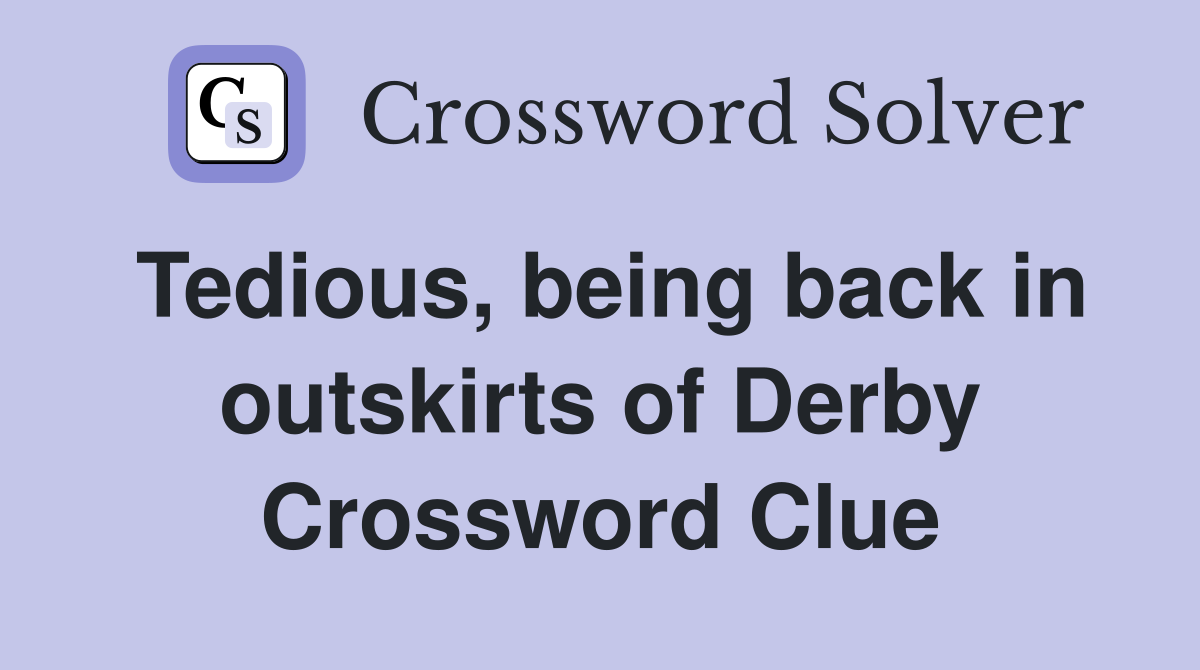 Tedious, being back in outskirts of Derby Crossword Clue