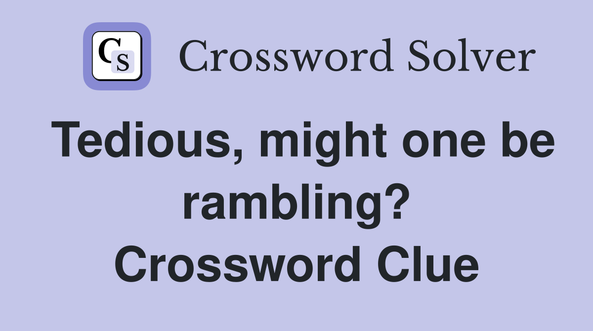 Tedious, might one be rambling? Crossword Clue