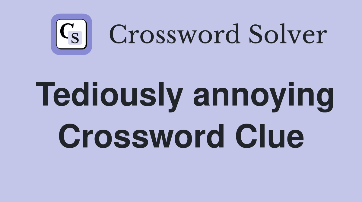 Tediously annoying Crossword Clue