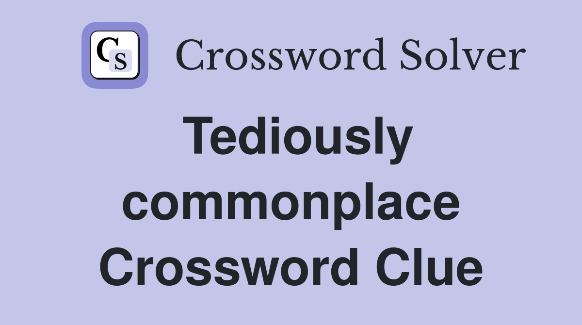 Tediously commonplace Crossword Clue
