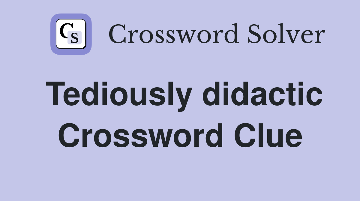 Tediously didactic Crossword Clue
