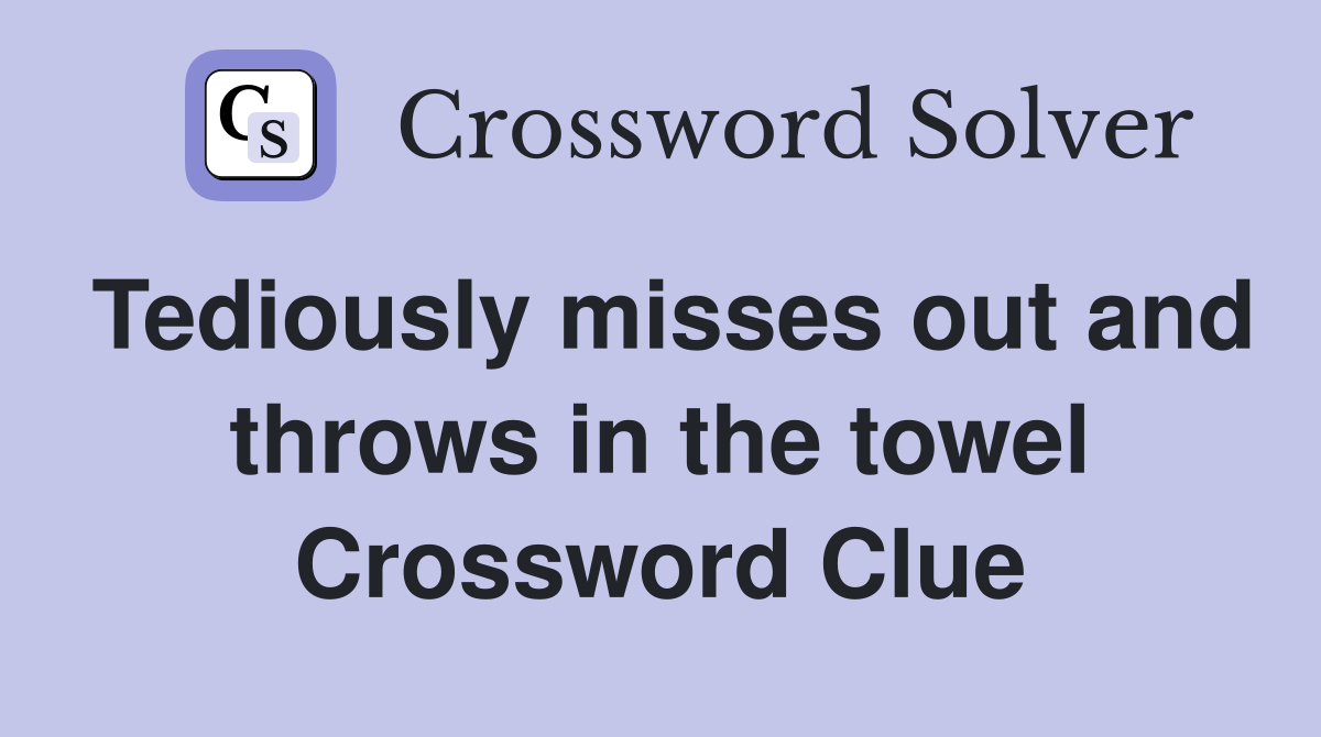Tediously misses out and throws in the towel Crossword Clue