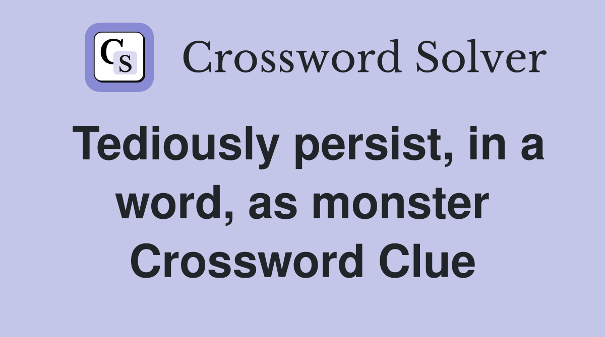 Tediously persist, in a word, as monster Crossword Clue