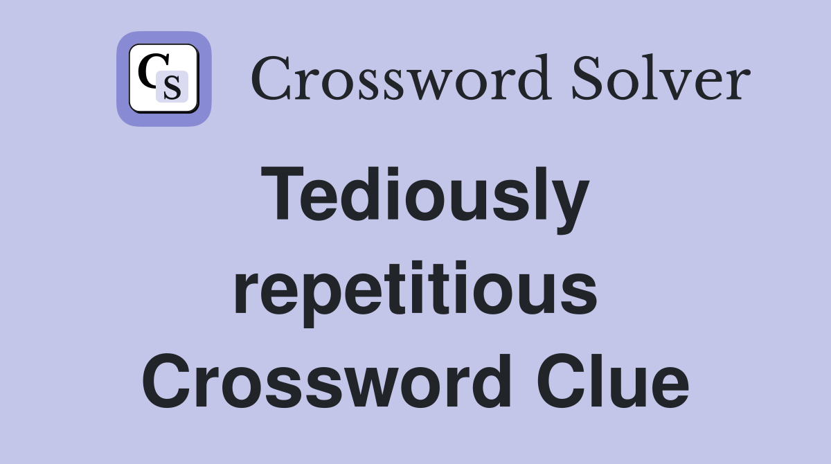 Tediously repetitious Crossword Clue