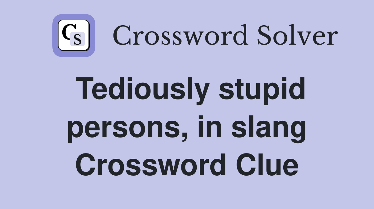 Tediously stupid persons, in slang Crossword Clue