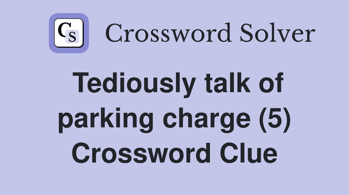 Tediously talk of parking charge (5) Crossword Clue