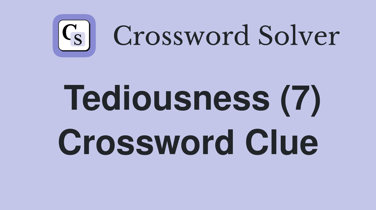 Tediousness (7) Crossword Clue