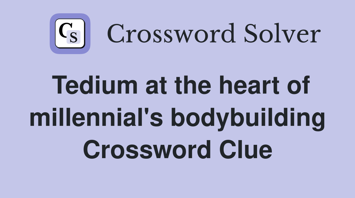 Tedium at the heart of millennial's bodybuilding Crossword Clue