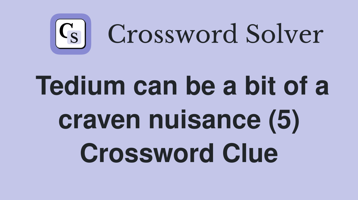 Tedium can be a bit of a craven nuisance (5) Crossword Clue