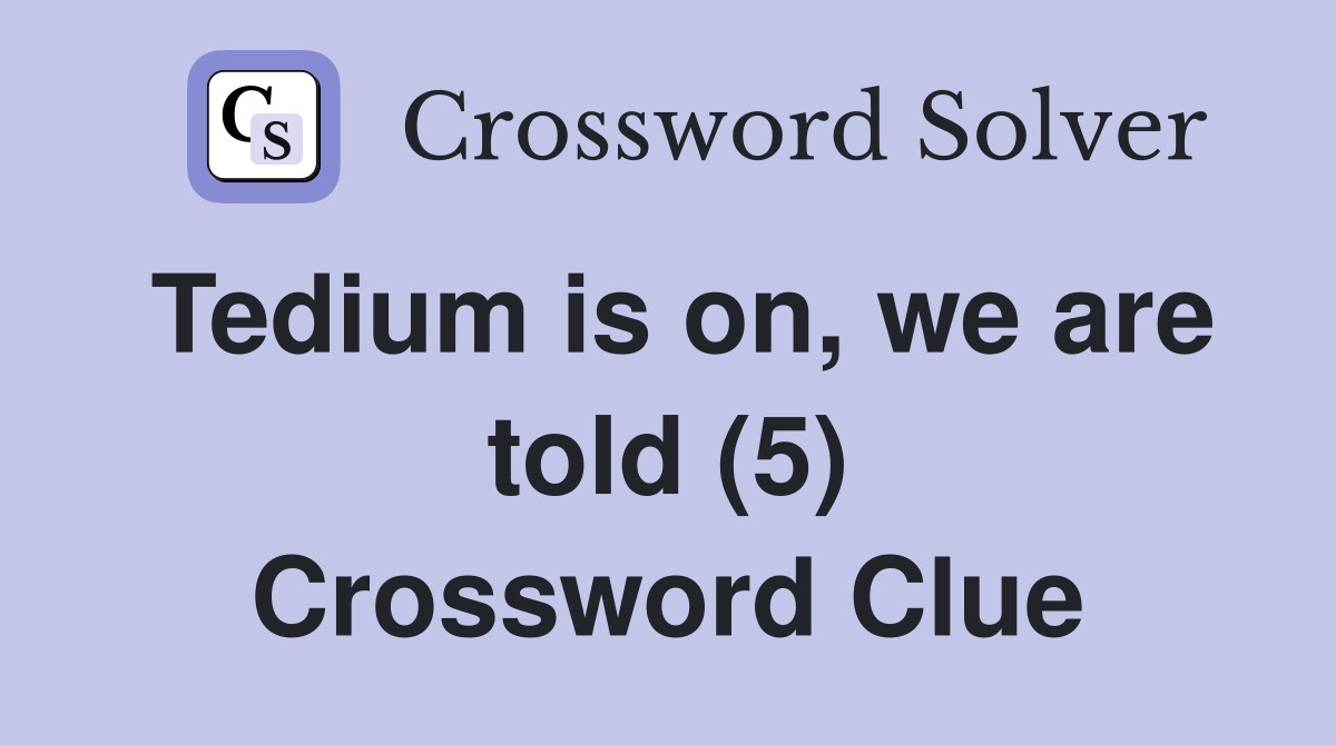 Tedium is on, we are told (5) Crossword Clue