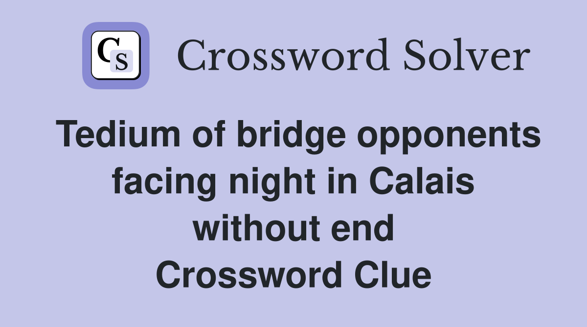 Tedium of bridge opponents facing night in Calais without end Crossword Clue