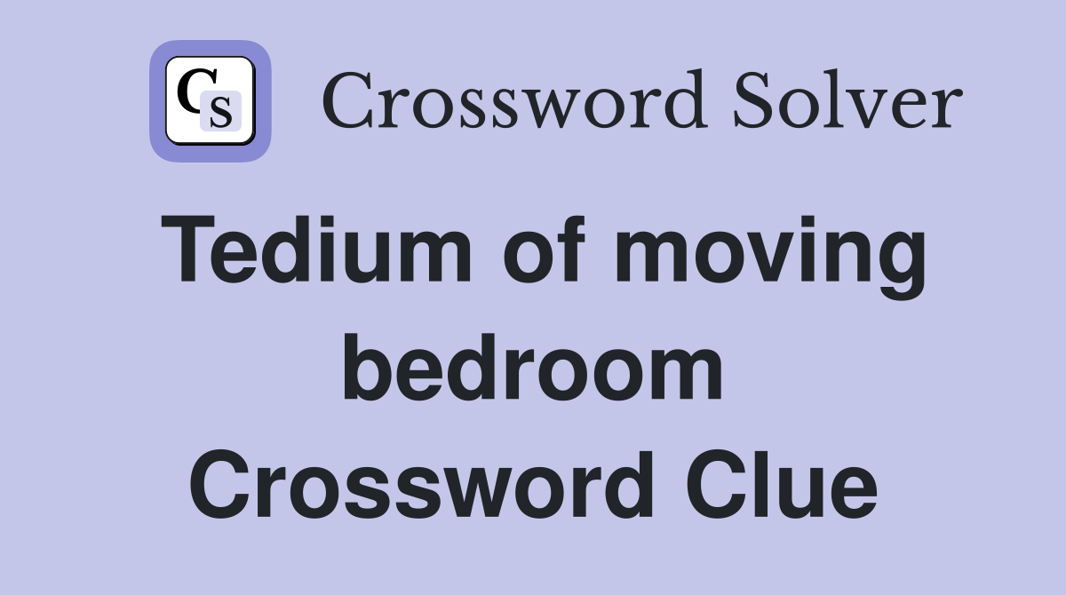 Tedium of moving bedroom Crossword Clue