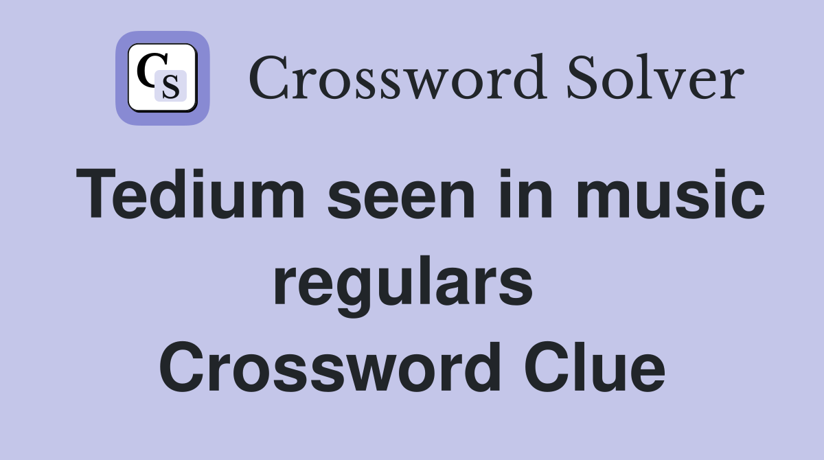 Tedium seen in music regulars  Crossword Clue
