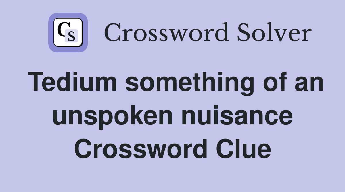 Tedium something of an unspoken nuisance Crossword Clue