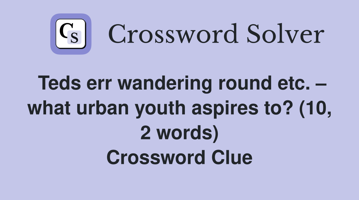Teds err wandering round etc. – what urban youth aspires to? (10, 2 words) Crossword Clue