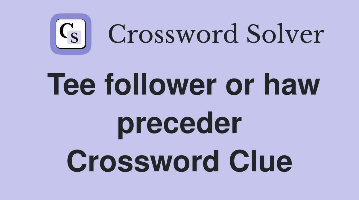 Tee follower or haw preceder Crossword Clue