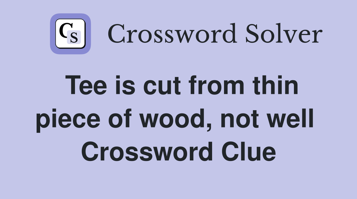 Tee is cut from thin piece of wood, not well  Crossword Clue