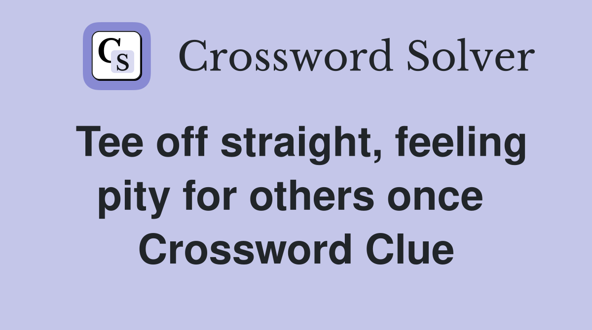 Tee off straight, feeling pity for others once  Crossword Clue