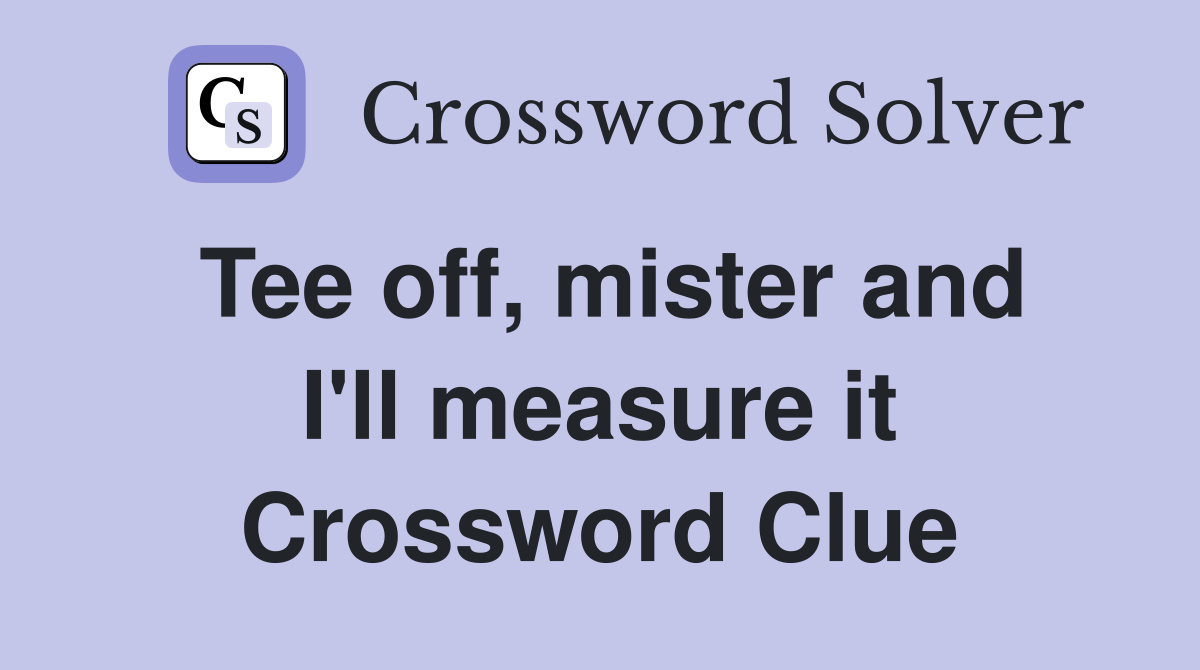 Tee off, mister and I'll measure it Crossword Clue