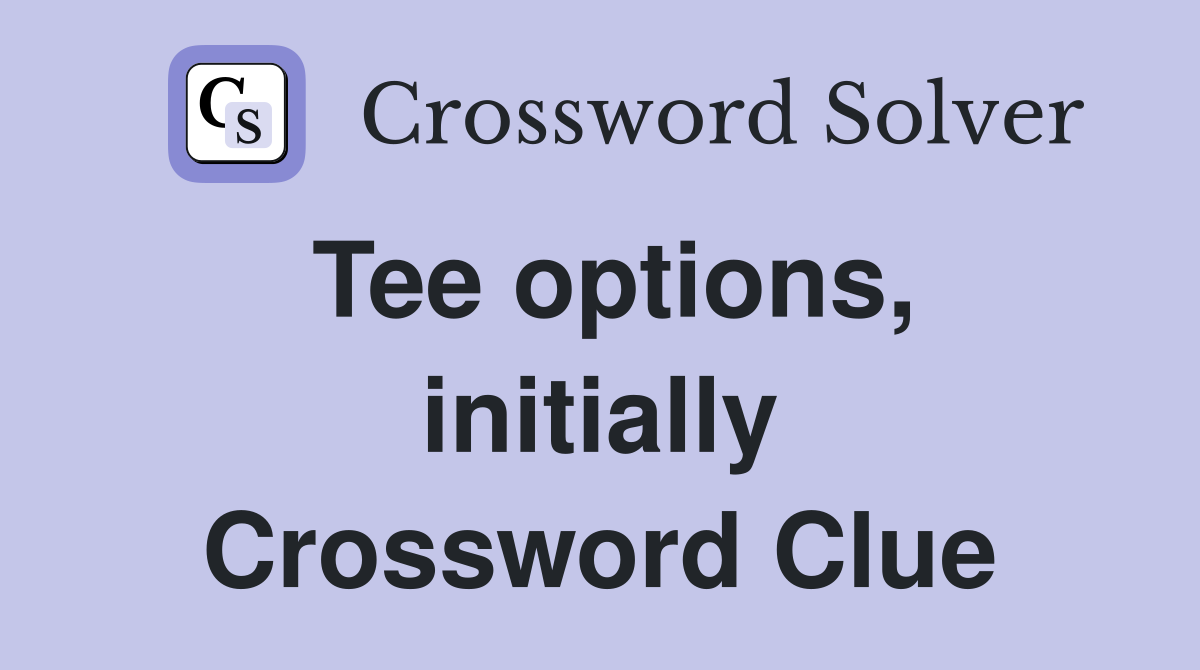 Tee options, initially Crossword Clue