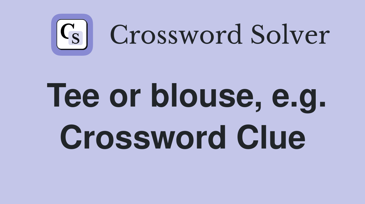 Tee or blouse, e.g. Crossword Clue