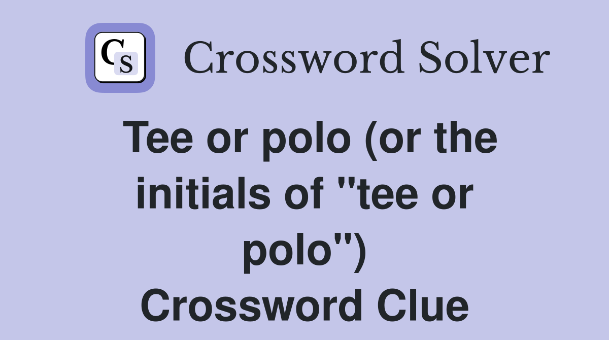Tee or polo (or the initials of "tee or polo") Crossword Clue