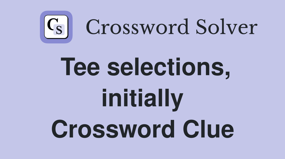 Tee selections, initially Crossword Clue