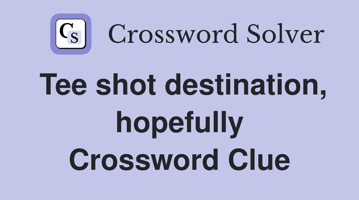 Tee shot destination, hopefully Crossword Clue