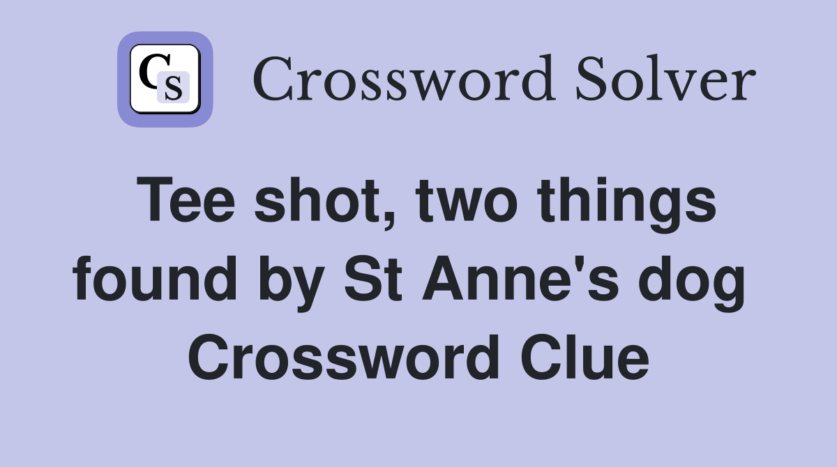 Tee shot, two things found by St Anne's dog  Crossword Clue