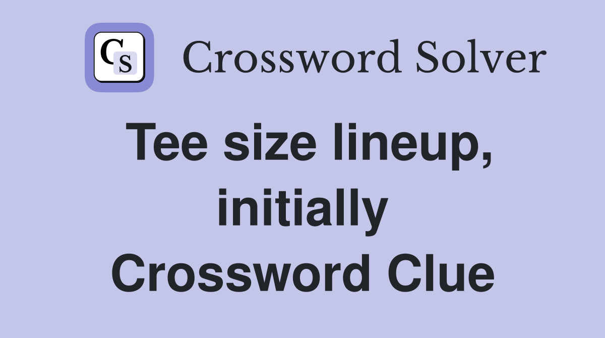 Tee size lineup, initially Crossword Clue