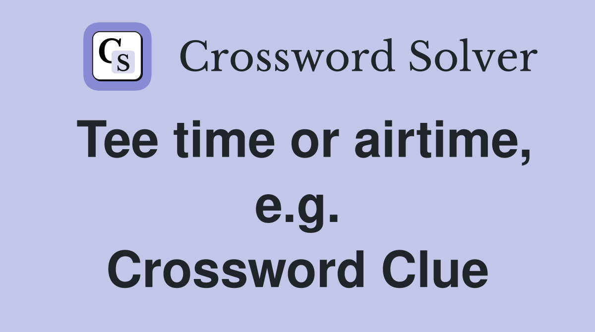 Tee time or airtime, e.g. Crossword Clue