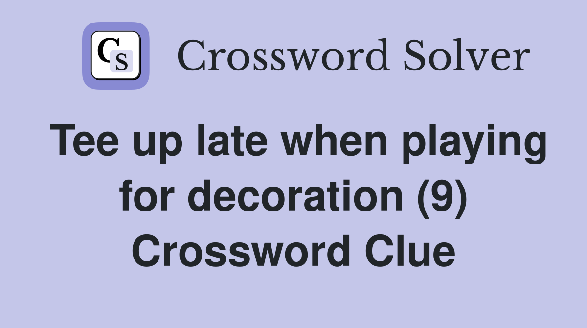 Tee up late when playing for decoration (9) Crossword Clue
