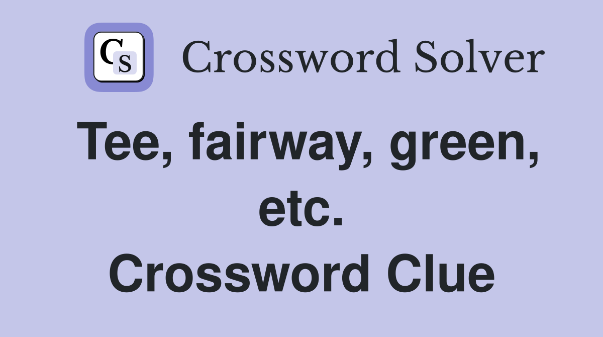 Tee, fairway, green, etc. Crossword Clue