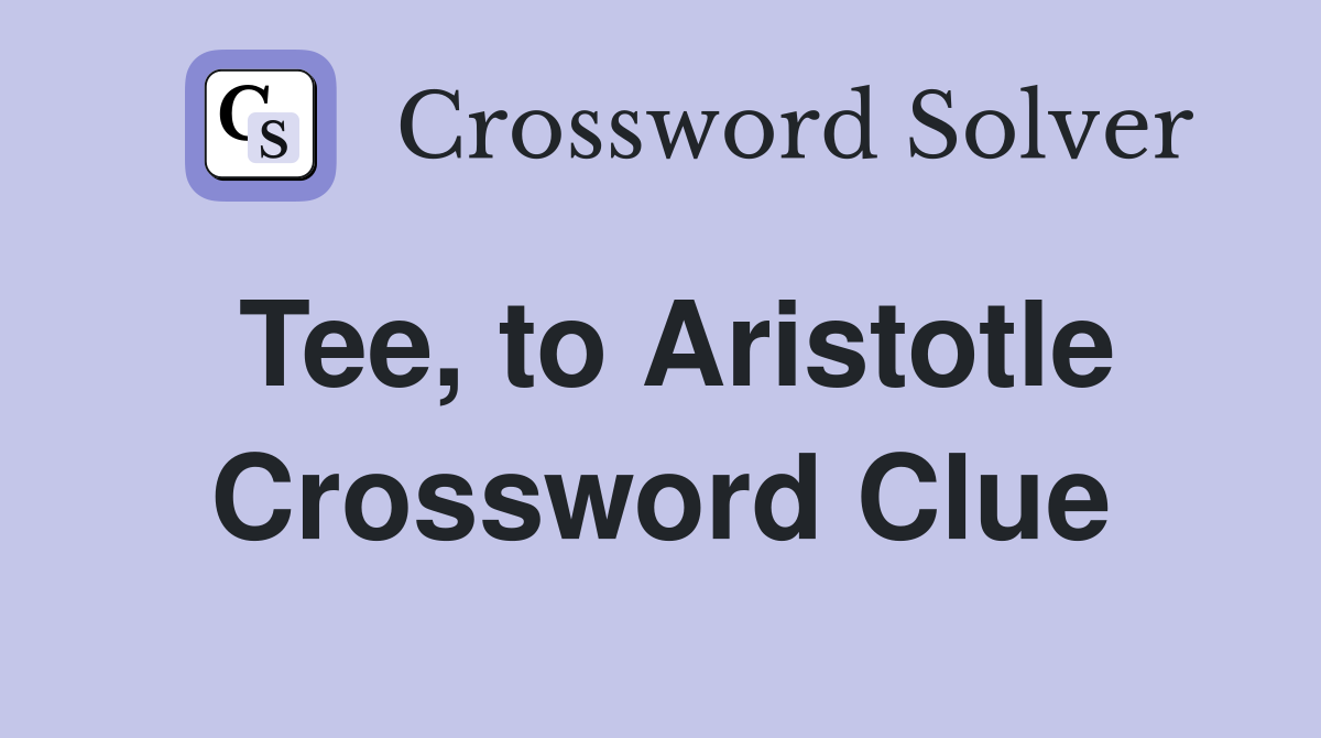 Tee, to Aristotle Crossword Clue