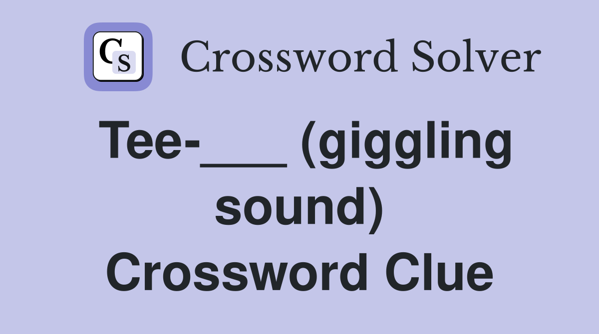 Tee-___ (giggling sound) Crossword Clue