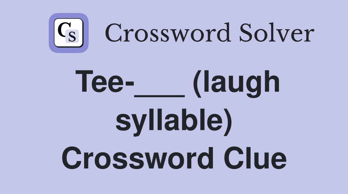 Tee-___ (laugh syllable) Crossword Clue