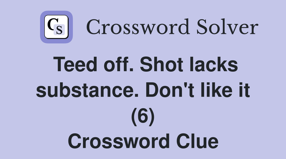 Teed off. Shot lacks substance. Don't like it (6) Crossword Clue