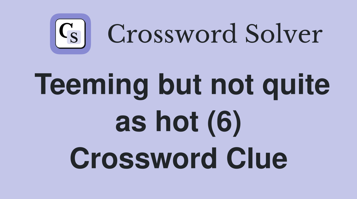 Teeming but not quite as hot (6) Crossword Clue