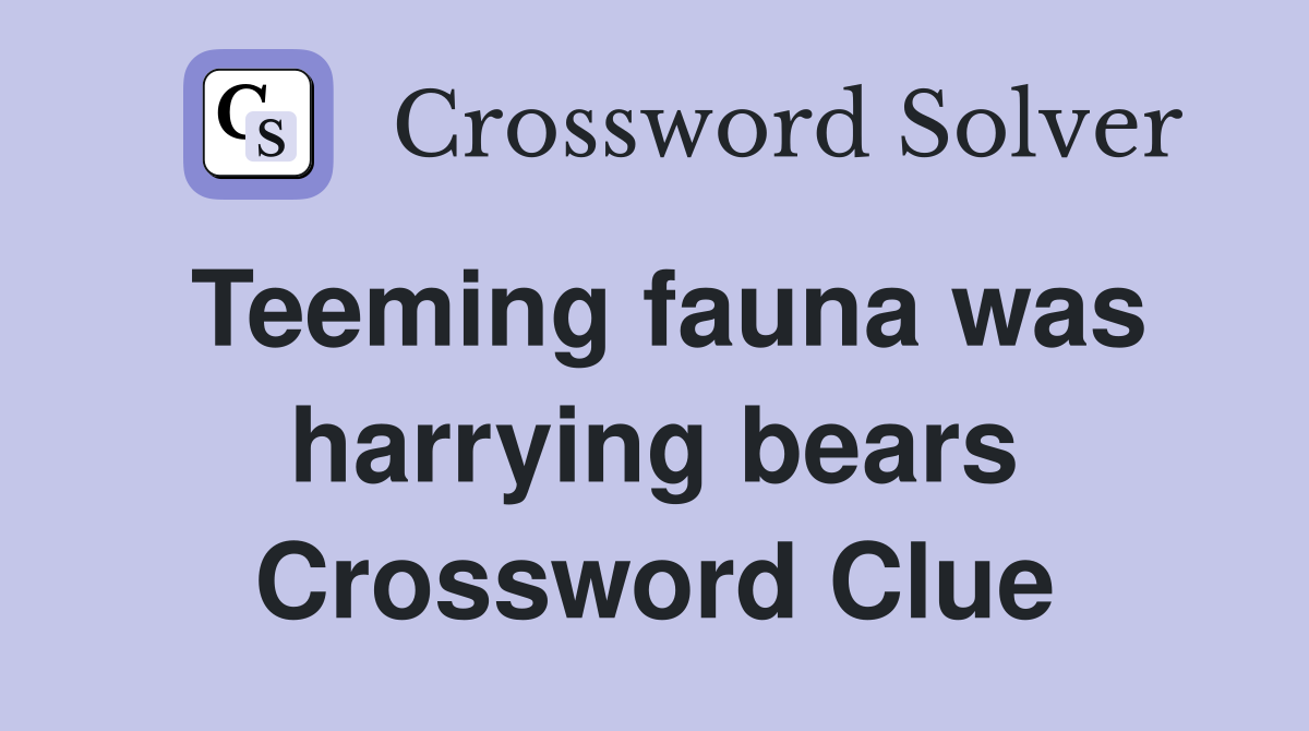 Teeming fauna was harrying bears Crossword Clue