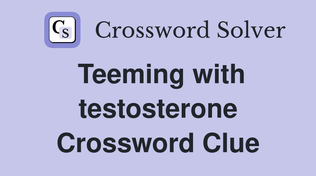 Teeming with testosterone Crossword Clue