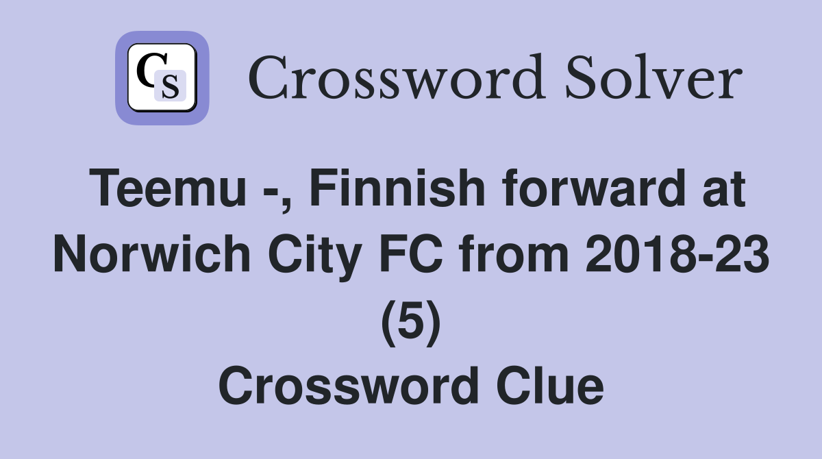 Teemu -, Finnish forward at Norwich City FC from 2018-23 (5) Crossword Clue