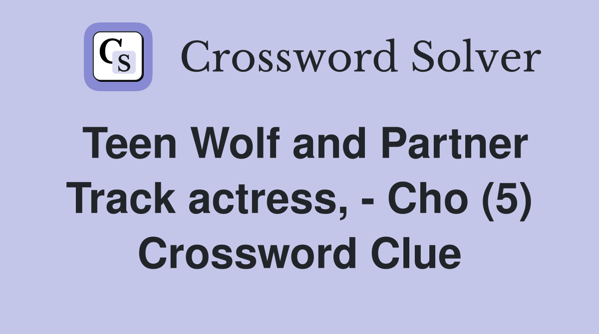 Teen Wolf and Partner Track actress, - Cho (5) Crossword Clue