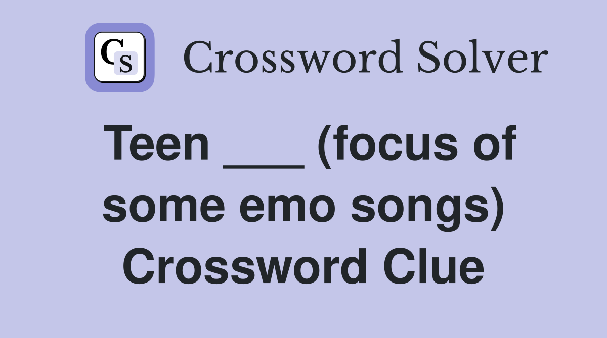 Teen ___ (focus of some emo songs) Crossword Clue
