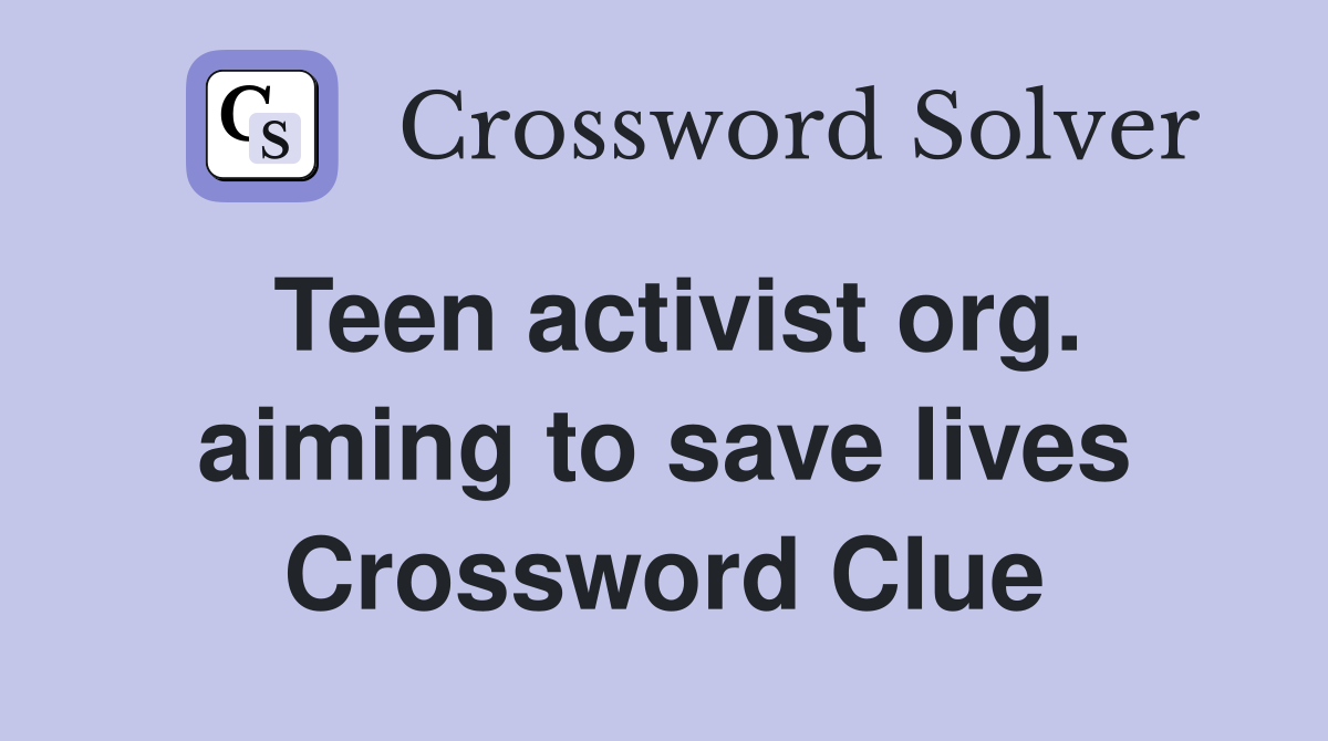 Teen activist org. aiming to save lives Crossword Clue