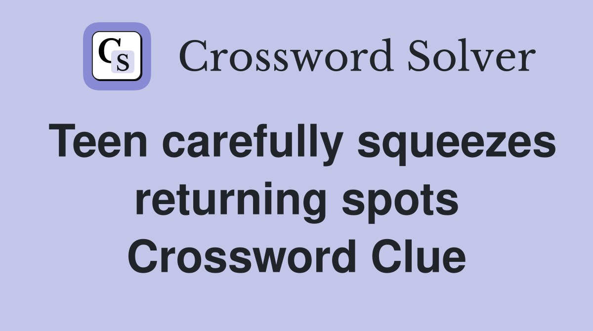 Teen carefully squeezes returning spots Crossword Clue
