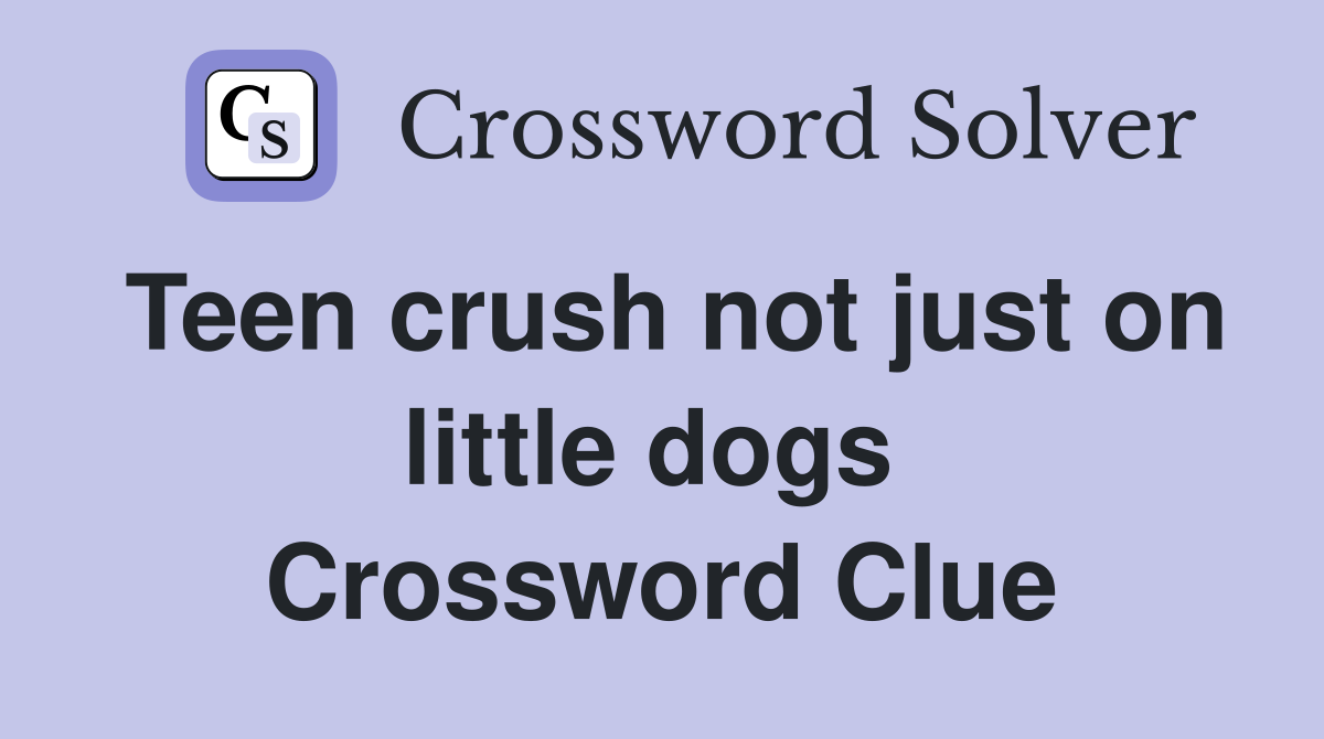 Teen crush not just on little dogs  Crossword Clue