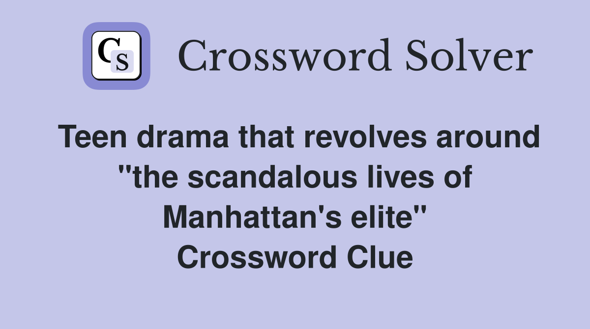 Teen drama that revolves around "the scandalous lives of Manhattan's elite" Crossword Clue