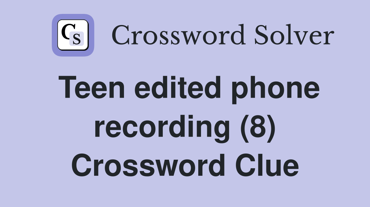 Teen edited phone recording (8) Crossword Clue