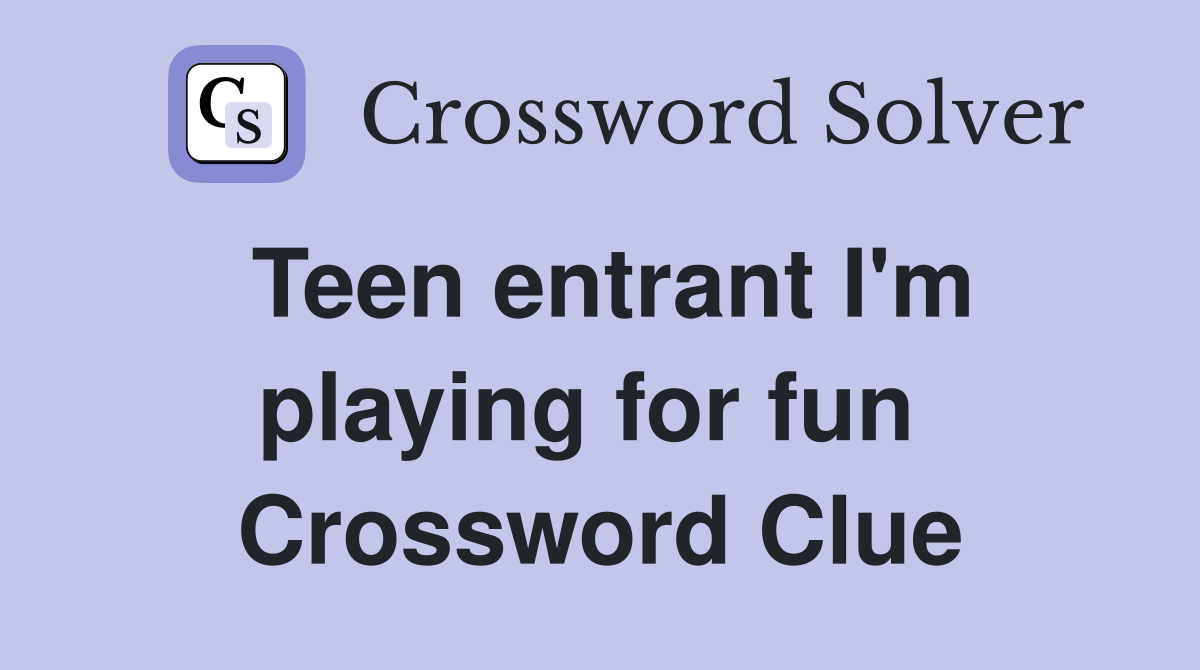 Teen entrant I'm playing for fun  Crossword Clue